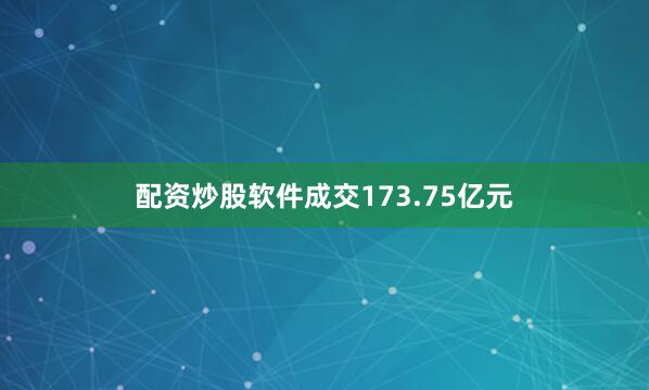 配资炒股软件成交173.75亿元