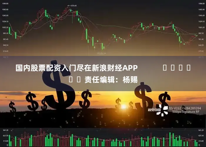 国内股票配资入门尽在新浪财经APP            						责任编辑：杨赐
