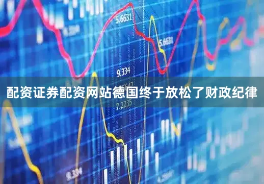 配资证券配资网站德国终于放松了财政纪律