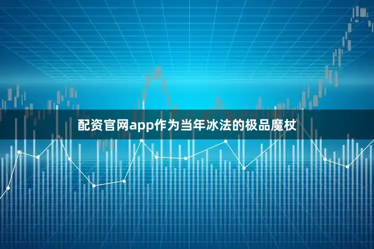 配资官网app作为当年冰法的极品魔杖