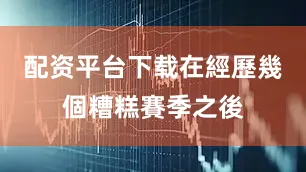 配资平台下载在經歷幾個糟糕賽季之後